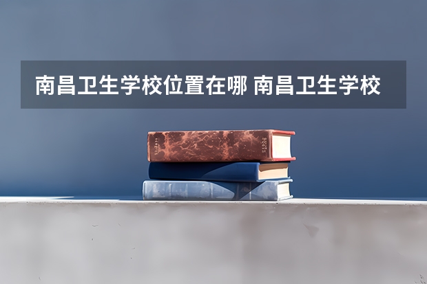南昌卫生学校位置在哪 南昌卫生学校情况怎么样