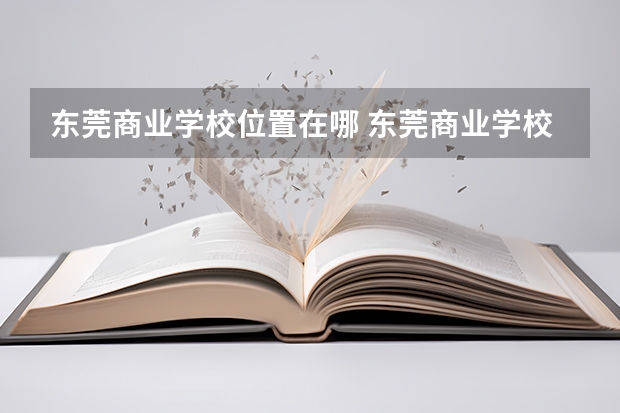 东莞商业学校位置在哪 东莞商业学校情况怎么样