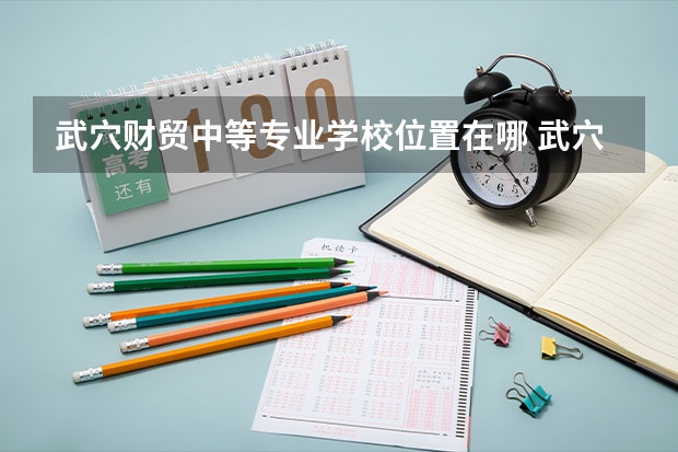 武穴财贸中等专业学校位置在哪 武穴财贸中等专业学校情况怎么样