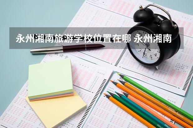 永州湘南旅游学校位置在哪 永州湘南旅游学校情况怎么样