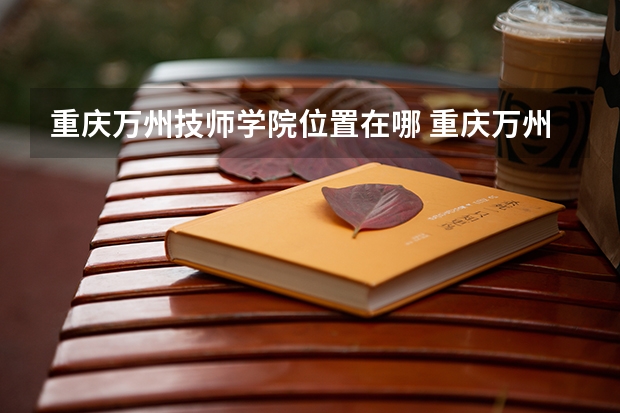 重庆万州技师学院位置在哪 重庆万州技师学院情况怎么样