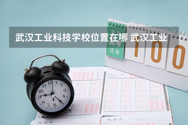 武汉工业科技学校位置在哪 武汉工业科技学校情况怎么样