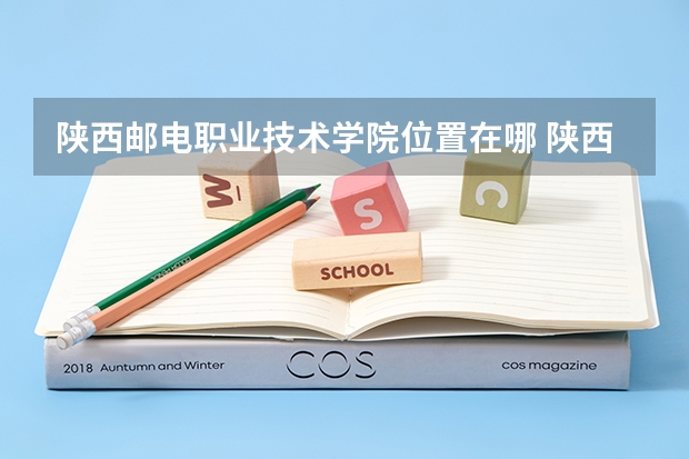 陕西邮电职业技术学院位置在哪 陕西邮电职业技术学院情况怎么样