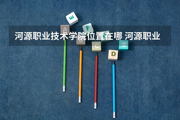 河源职业技术学院位置在哪 河源职业技术学院情况怎么样