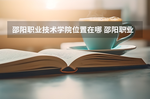 邵阳职业技术学院位置在哪 邵阳职业技术学院情况怎么样