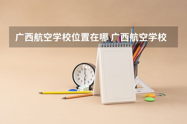 广西航空学校位置在哪 广西航空学校情况怎么样