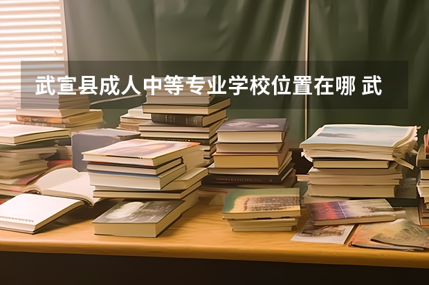 武宣县成人中等专业学校位置在哪 武宣县成人中等专业学校情况怎么样