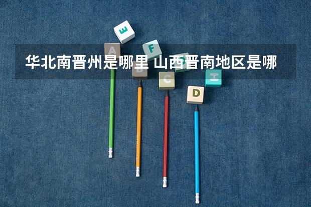 华北南晋州是哪里 山西晋南地区是哪里