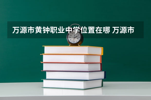 万源市黄钟职业中学位置在哪 万源市黄钟职业中学情况怎么样