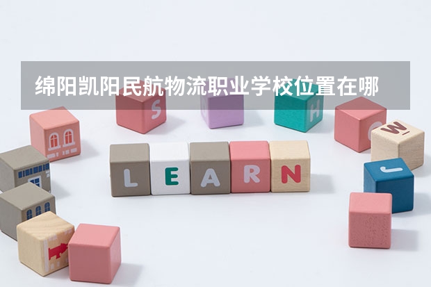 绵阳凯阳民航物流职业学校位置在哪 绵阳凯阳民航物流职业学校情况怎么样