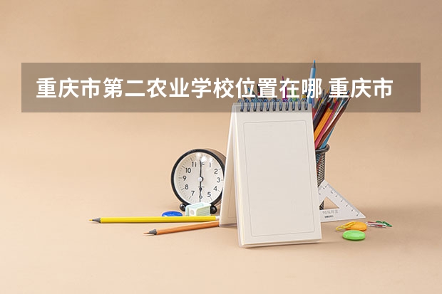 重庆市第二农业学校位置在哪 重庆市第二农业学校情况怎么样