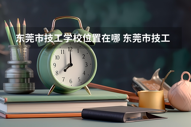东莞市技工学校位置在哪 东莞市技工学校情况怎么样