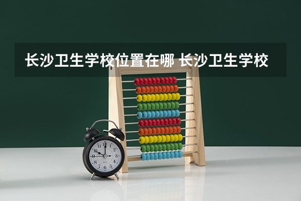 长沙卫生学校位置在哪 长沙卫生学校情况怎么样