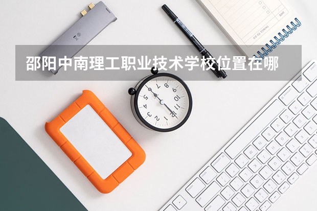 邵阳中南理工职业技术学校位置在哪 邵阳中南理工职业技术学校情况怎么样