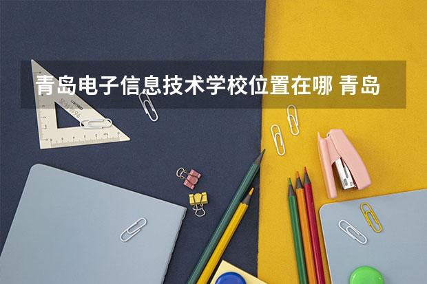 青岛电子信息技术学校位置在哪 青岛电子信息技术学校情况怎么样