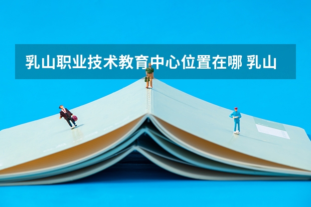 乳山职业技术教育中心位置在哪 乳山职业技术教育中心情况怎么样