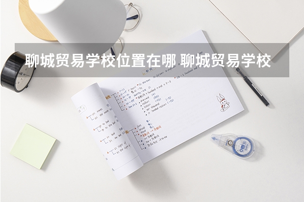 聊城贸易学校位置在哪 聊城贸易学校情况怎么样