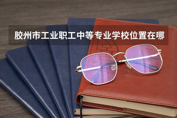 胶州市工业职工中等专业学校位置在哪 胶州市工业职工中等专业学校情况怎么样