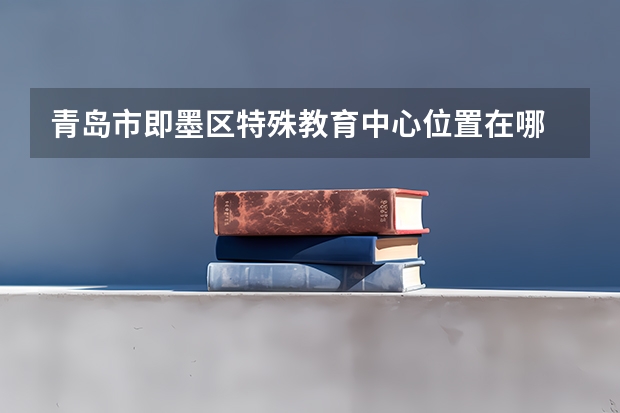 青岛市即墨区特殊教育中心位置在哪 青岛市即墨区特殊教育中心情况怎么样