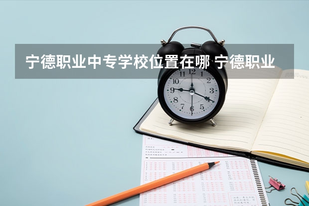 宁德职业中专学校位置在哪 宁德职业中专学校情况怎么样