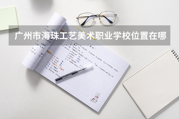 广州市海珠工艺美术职业学校位置在哪 广州市海珠工艺美术职业学校情况怎么样