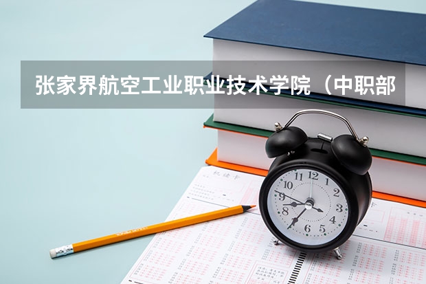 张家界航空工业职业技术学院（中职部）位置在哪 张家界航空工业职业技术学院（中职部）情况怎么样