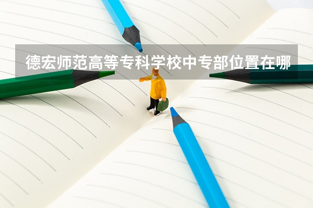 德宏师范高等专科学校中专部位置在哪 德宏师范高等专科学校中专部情况怎么样