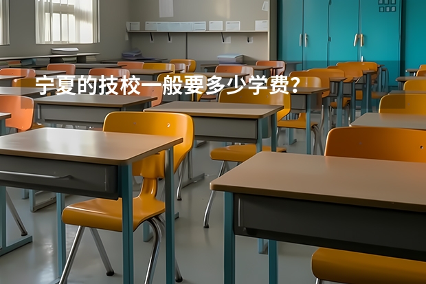 宁夏的技校一般要多少学费？