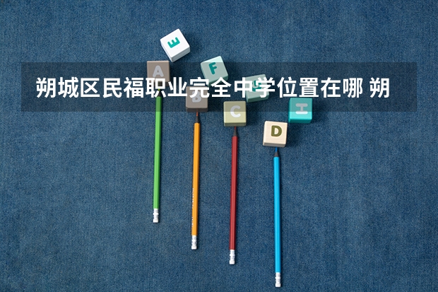 朔城区民福职业完全中学位置在哪 朔城区民福职业完全中学情况怎么样