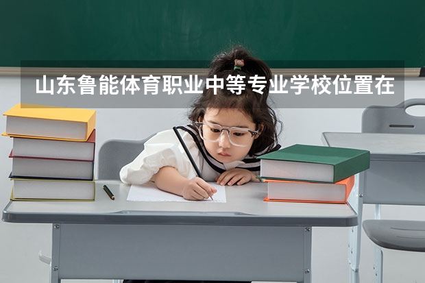 山东鲁能体育职业中等专业学校位置在哪 山东鲁能体育职业中等专业学校情况怎么样