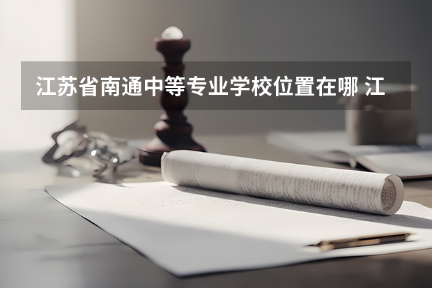江苏省南通中等专业学校位置在哪 江苏省南通中等专业学校情况怎么样