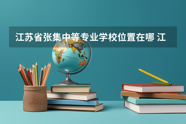 江苏省张集中等专业学校位置在哪 江苏省张集中等专业学校情况怎么样