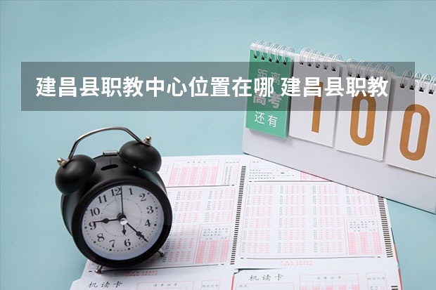 建昌县职教中心位置在哪 建昌县职教中心情况怎么样