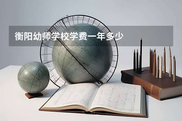 衡阳幼师学校学费一年多少