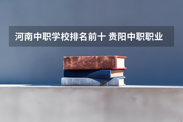 河南中职学校排名前十 贵阳中职职业学校排名