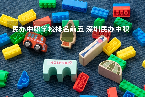 民办中职学校排名前五 深圳民办中职学校排名
