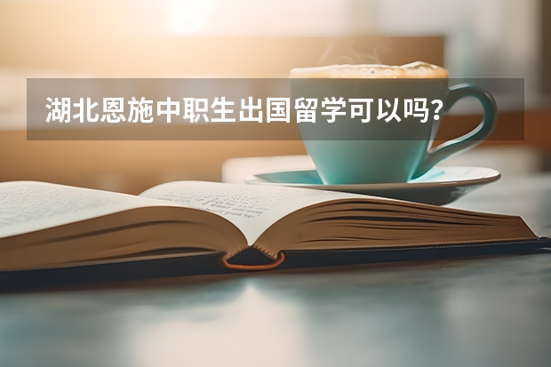 湖北恩施中职生出国留学可以吗？