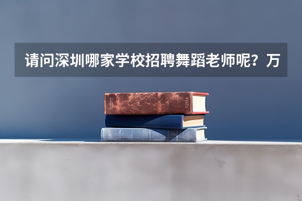 请问深圳哪家学校招聘舞蹈老师呢？万分感谢哦
