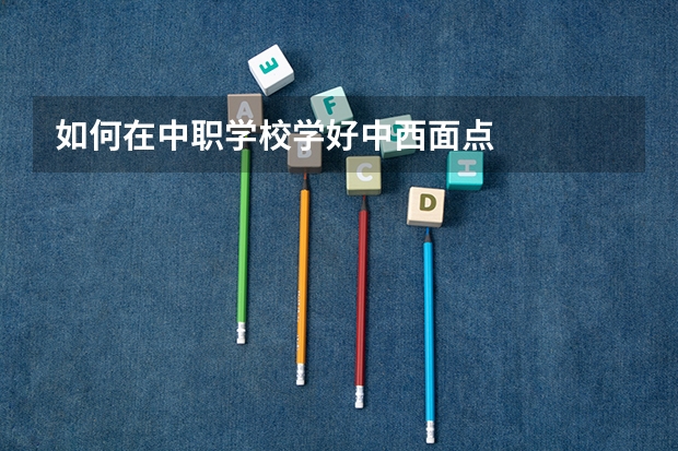 如何在中职学校学好中西面点