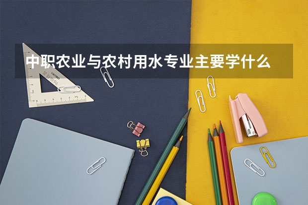 中职农业与农村用水专业主要学什么