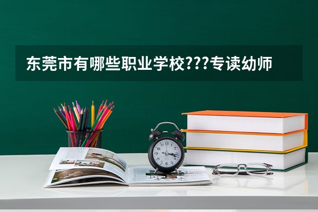 东莞市有哪些职业学校???专读幼师的.