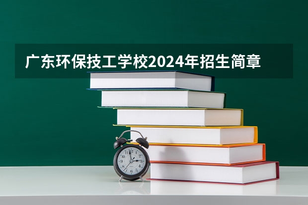 广东环保技工学校2024年招生简章 广州中职前十名学校