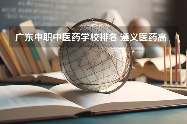 广东中职中医药学校排名 遵义医药高等专科学校分类招生条件