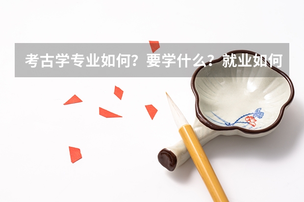 考古学专业如何？要学什么？就业如何？