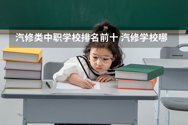 汽修类中职学校排名前十 汽修学校哪家好全国汽修学校排名？