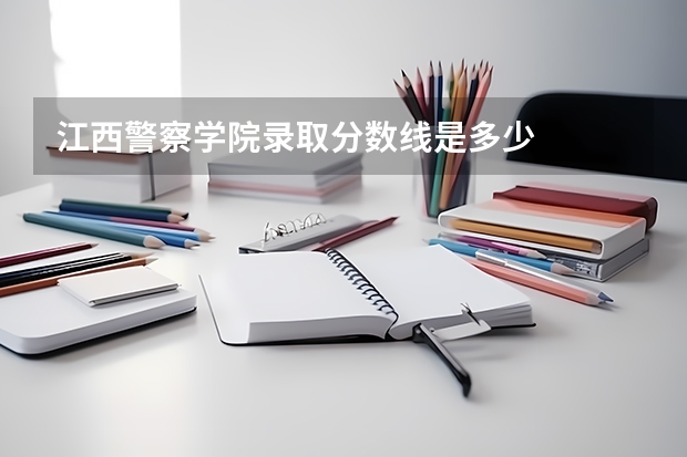 江西警察学院录取分数线是多少