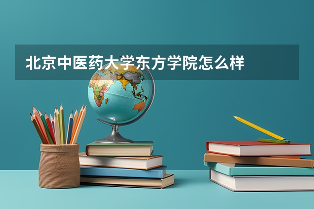 北京中医药大学东方学院怎么样