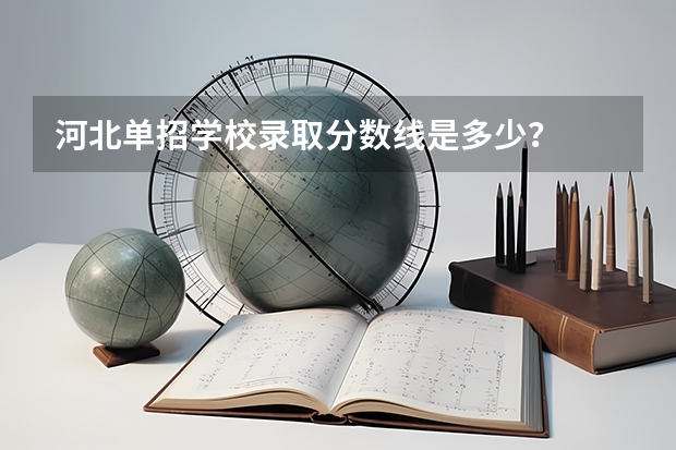 河北单招学校录取分数线是多少？