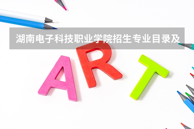 湖南电子科技职业学院招生专业目录及有哪些院系(参考)