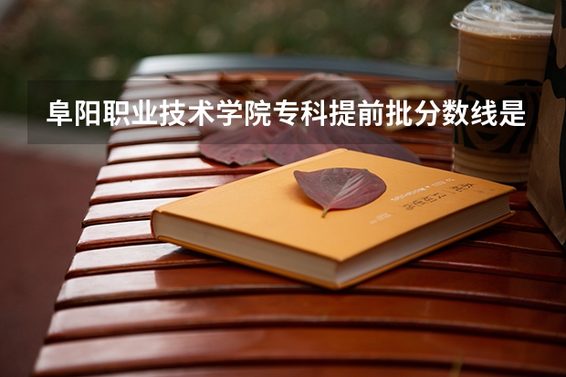 阜阳职业技术学院专科提前批分数线是多少？